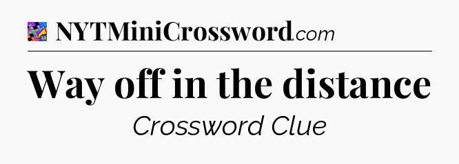 Way off in the distance Crossword Clue