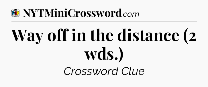 Way off in the distance (2 wds.) Crossword Clue