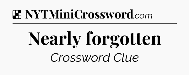 Solution: Nearly forgotten - NYT Crossword