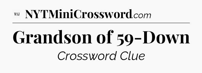 Grandson of 59-Down - WSJ Crossword