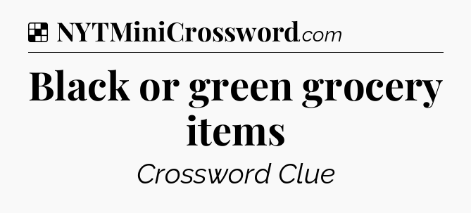 Solution: Black or green grocery items - NYT Crossword