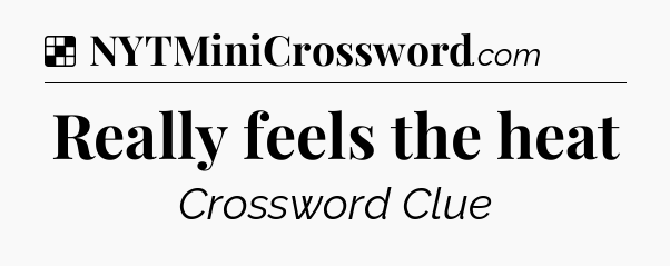 Solution: Really feels the heat - NYT Crossword