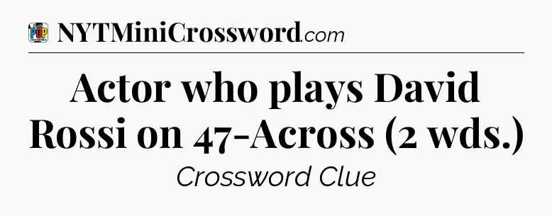 Actor who plays David Rossi on 47-Across (2 wds.) Crossword Clue