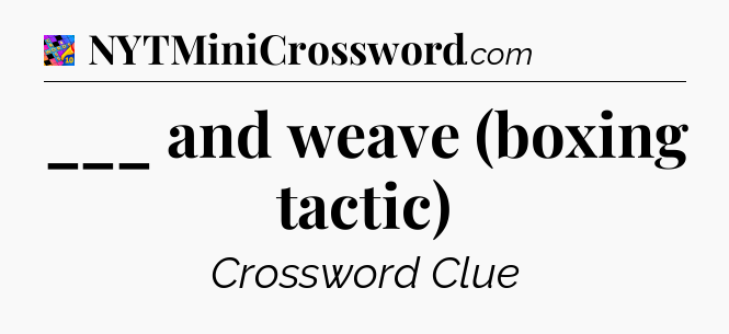 ___ and weave (boxing tactic) Crossword Clue