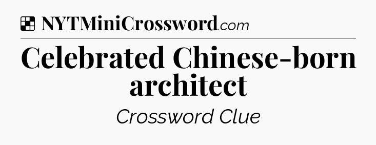 Solution: Celebrated Chinese-born architect - NYT Crossword