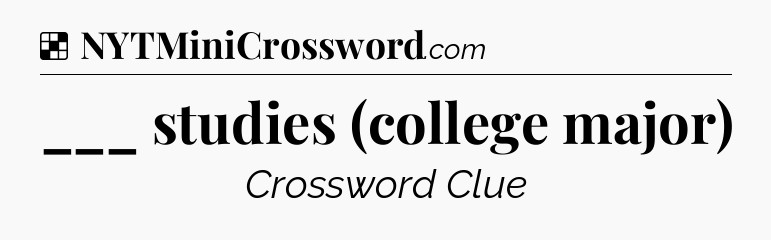 Solution: ___ studies (college major) - NYT Crossword