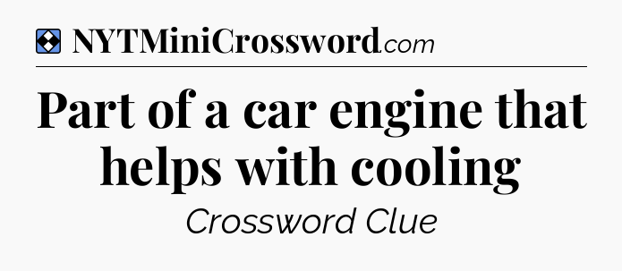 Solution: Part of a car engine that helps with cooling - NYT Mini Crossword
