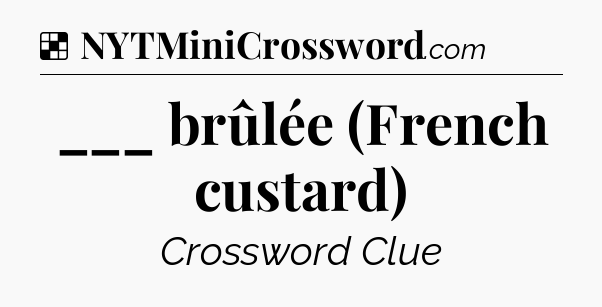 Solution: ___ brûlée (French custard) - NYT Crossword