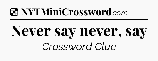 Solution: Never say never, say - NYT Crossword