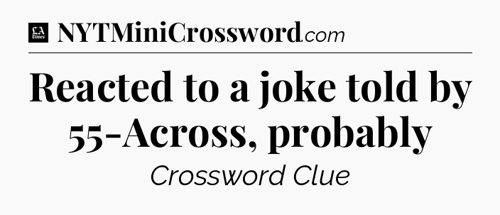 Reacted to a joke told by 55-Across, probably - LA Times Crossword
