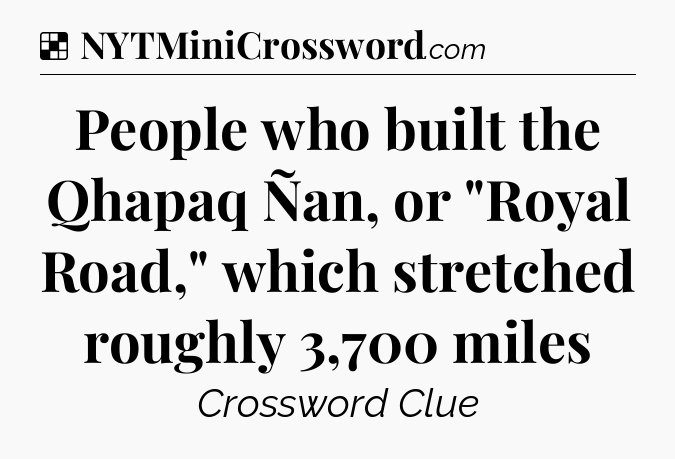 Solution: People who built the Qhapaq Ñan, or 