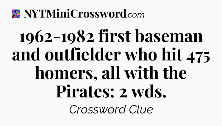 1962-1982 first baseman and outfielder who hit 475 homers, all with the Pirates: 2 wds Crossword Clue