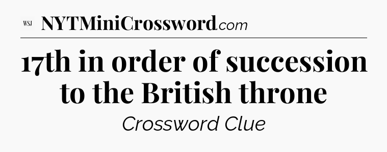 17th in order of succession to the British throne - WSJ Crossword