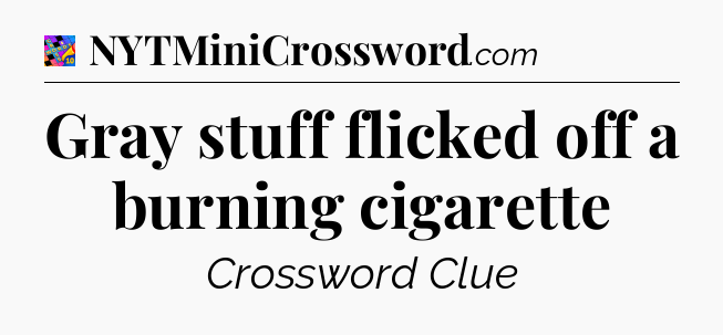 Gray stuff flicked off a burning cigarette Crossword Clue