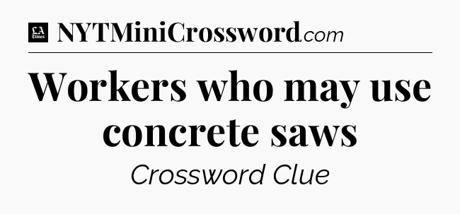 Workers who may use concrete saws - LA Times Crossword
