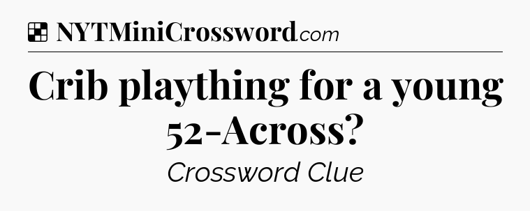 Solution: Crib plaything for a young 52-Across - NYT Crossword
