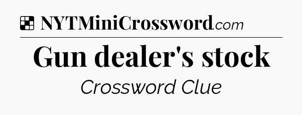 Solution: Gun dealer's stock - NYT Crossword