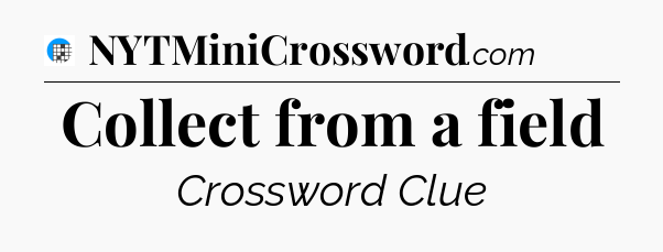 Collect from a field Crossword Clue
