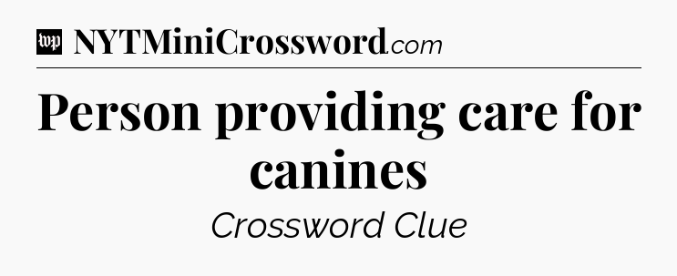 Person providing care for canines Crossword Clue