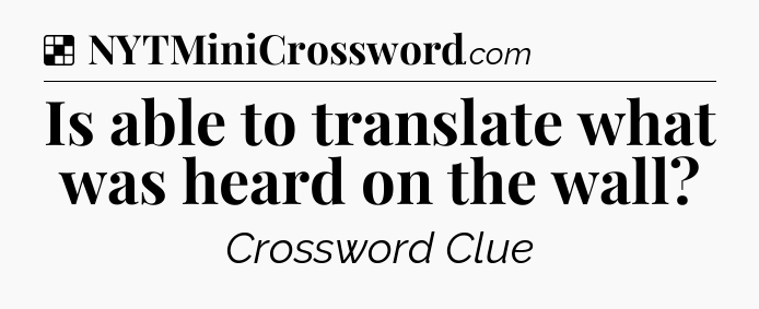 Solution: Is able to translate what was heard on the wall - NYT Crossword