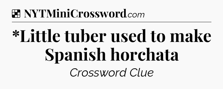 Solution: *Little tuber used to make Spanish horchata - NYT Crossword