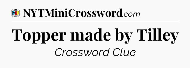 Topper made by Tilley Crossword Clue