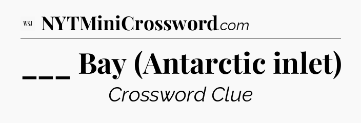___ Bay (Antarctic inlet) - WSJ Crossword