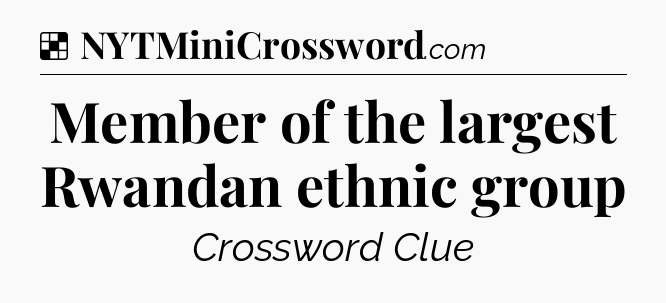 Solution: Member of the largest Rwandan ethnic group - NYT Crossword