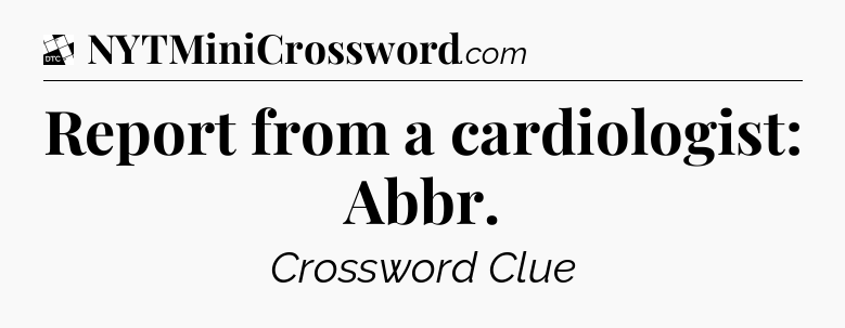 Report from a cardiologist: Abbr - Daily Themed Classic Crossword