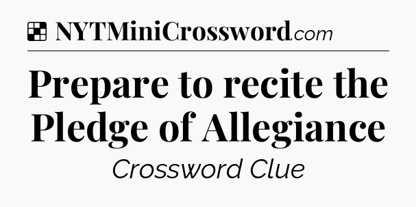 Solution: Prepare to recite the Pledge of Allegiance - NYT Crossword