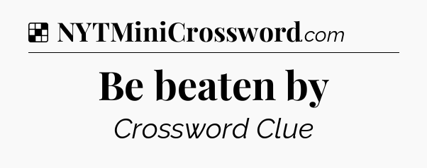 Solution: Be beaten by - NYT Crossword