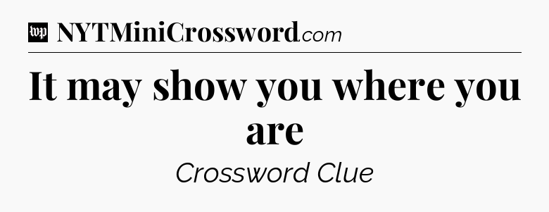 It may show you where you are Crossword Clue