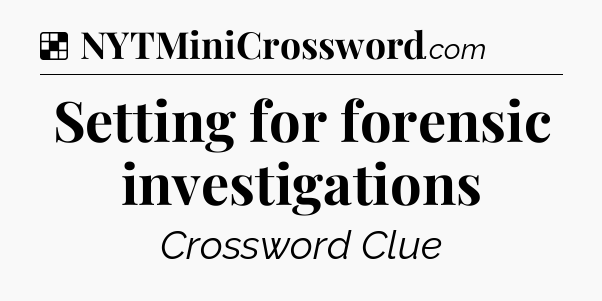 Solution: Setting for forensic investigations - NYT Crossword