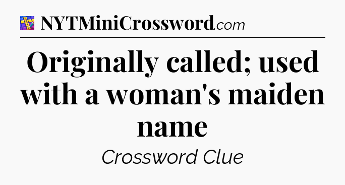 Originally called; used with a woman's maiden name Codycross