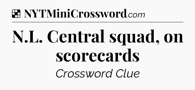 Solution: N.L. Central squad, on scorecards - NYT Crossword