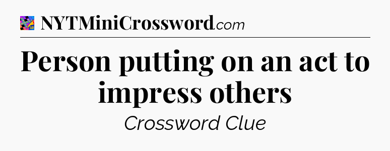 Person putting on an act to impress others Crossword Clue