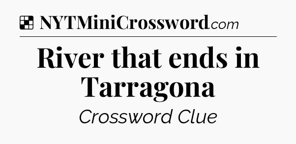 Solution: River that ends in Tarragona - NYT Crossword