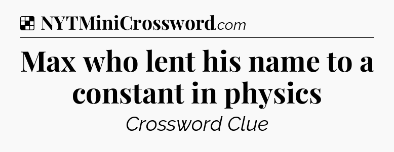 Solution: Max who lent his name to a constant in physics - NYT Crossword
