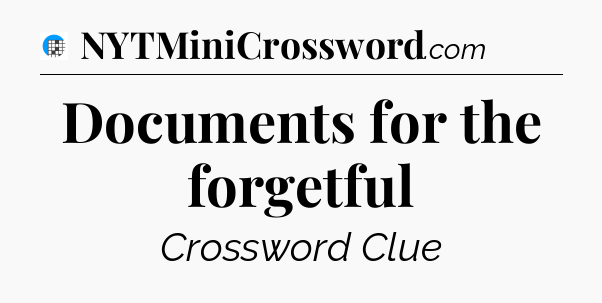Documents for the forgetful Crossword Clue