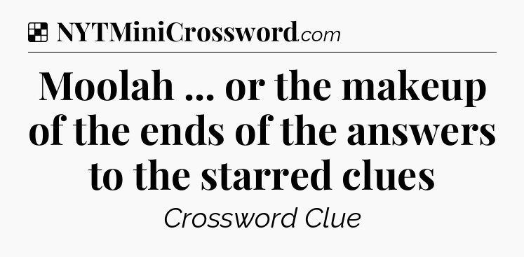 Solution: Moolah ... or the makeup of the ends of the answers to the starred clues - NYT Crossword