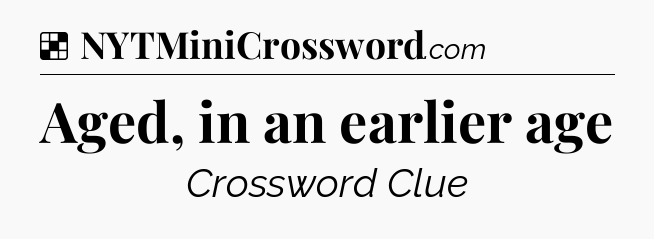 Solution: Aged, in an earlier age - NYT Crossword