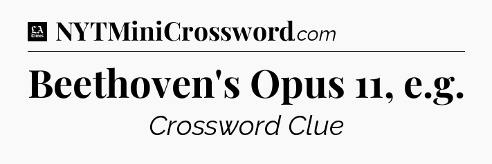 Beethoven's Opus 11, e.g - LA Times Crossword