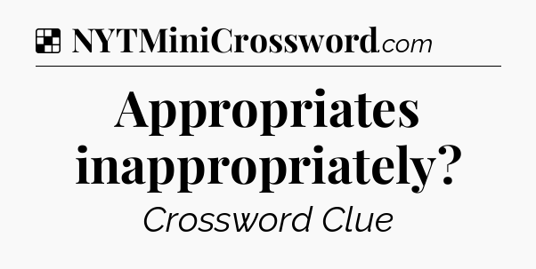 Solution: Appropriates inappropriately - NYT Crossword