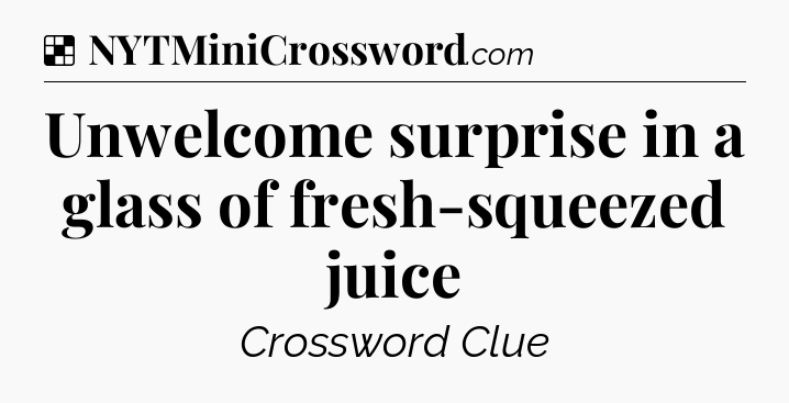 Solution: Unwelcome surprise in a glass of fresh-squeezed juice - NYT Crossword
