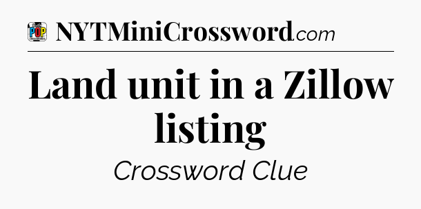 Land unit in a Zillow listing Crossword Clue