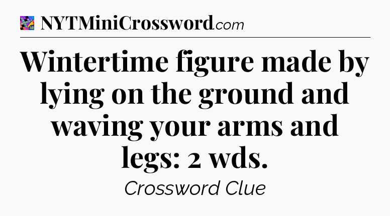 Wintertime figure made by lying on the ground and waving your arms and legs: 2 wds Crossword Clue