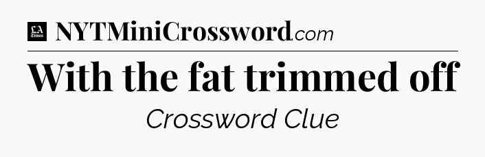 With the fat trimmed off - LA Times Crossword