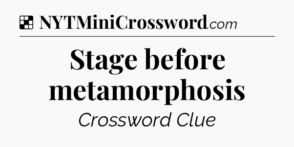 Solution: Stage before metamorphosis - NYT Crossword