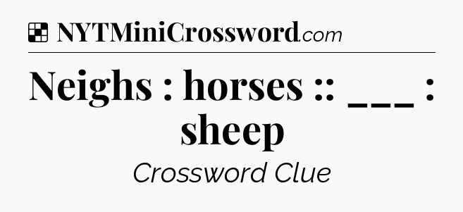 Solution: Neighs : horses :: ___ : sheep - NYT Crossword