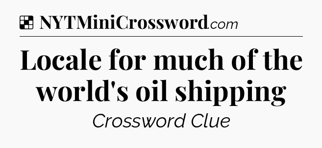 Solution: Locale for much of the world's oil shipping - NYT Crossword